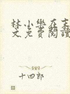 林小乐在末世全文免费阅读