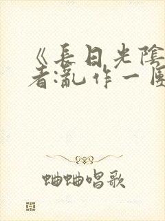 《长日光阴》作者:乱作一团