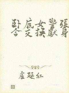 卧底女警张腿迎合交换献身