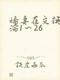 娇妻在交换中沉沦1～26