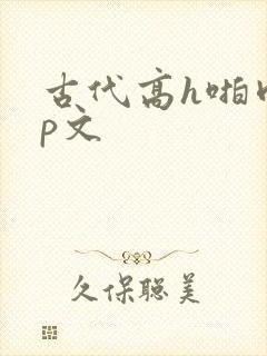 古代高h啪肉np文