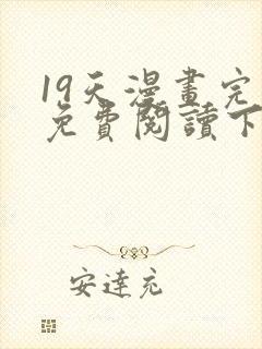 19天漫画完整免费阅读下拉式六漫画