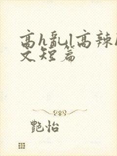 高h乱l高辣h文短篇