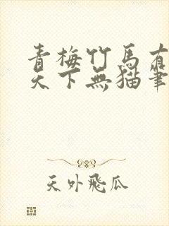 青梅竹马有时尽天下无猫笔趣阁