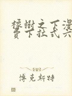 橡树之下漫画免费下拉式六漫画免费45集