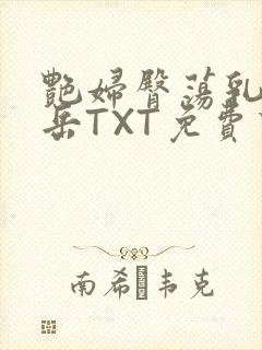 艳妇臀荡乳欲伦岳TXT免费下载