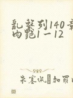 乱系列140章肉艳1一12