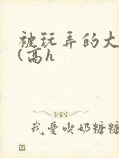 被玩弄的大小姐(高h