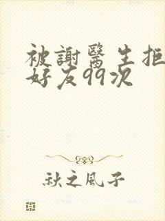 被谢医生拒绝加好友99次