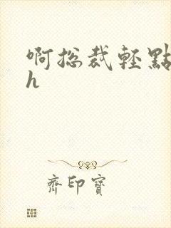 啊总裁轻点奶头h