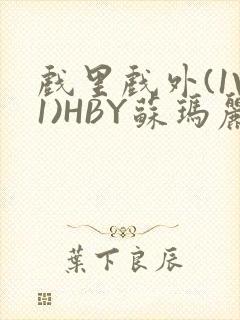 戏里戏外(1V1)HBY苏玛丽全文免费阅读