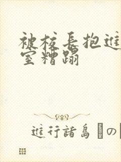 被校长抱进办公室糟蹋