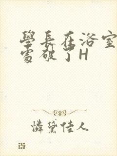 学长在浴室把我处破了H