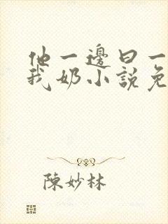 他一边曰一边吃我奶小说免看封面