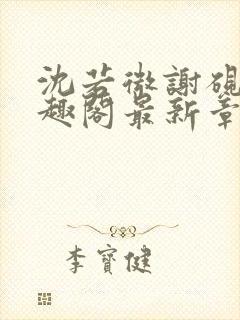 沈若微谢砚舟笔趣阁最新章节