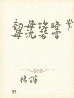 韵母攻略掌中美母沈若雪