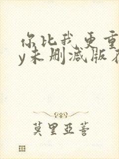 你比我更重要by未删减版在线阅读