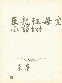巨龙征母完结版小说txt