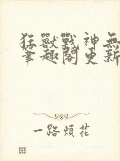 狂兽战神无弹窗笔趣阁更新封面