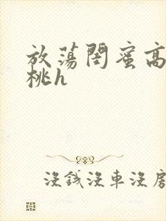 放荡闺蜜高h苏桃h