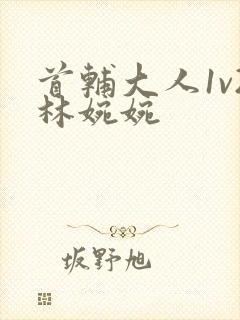 首辅大人1v2林婉婉