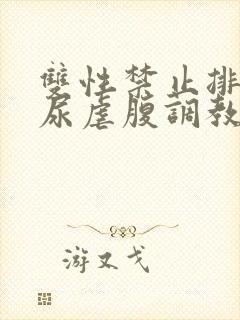 双性禁止排泄憋尿虐腹调教sm