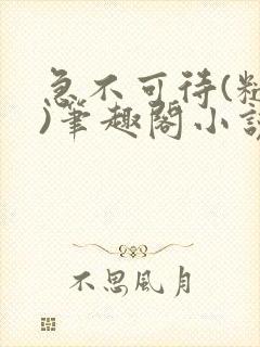 急不可待(糙汉)笔趣阁小说内容