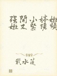 强开小婷嫩苞又嫩又紧视频