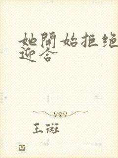 她开始拒绝慢迎迎合