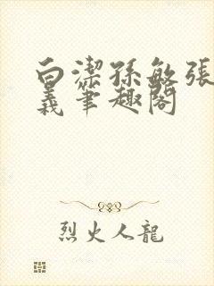 白洁孙敏张倩高义笔趣阁