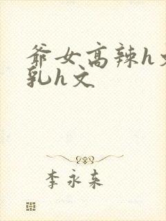 爷女高辣h文乱乳h文