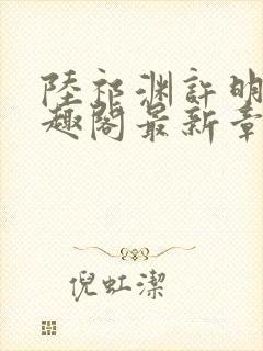 陆祁渊许明棠笔趣阁最新章节阅读封面