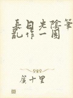 长日光阴笔趣阁乱作一团