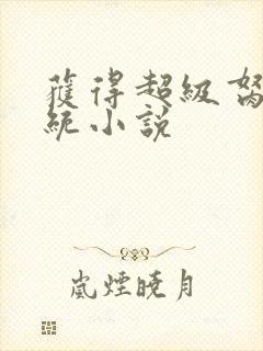 获得超级胬肉系统小说