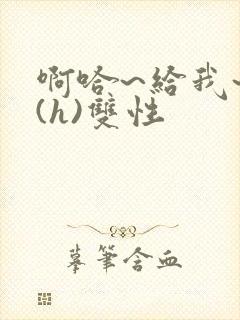 啊哈~给我~啊(h)双性