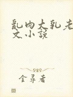 乱肉大乳老妇淫文小说