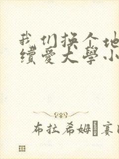 我们换个地方继续爱大学小说