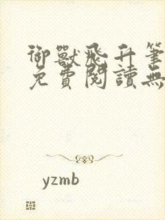 御兽飞升笔趣阁免费阅读无弹窗