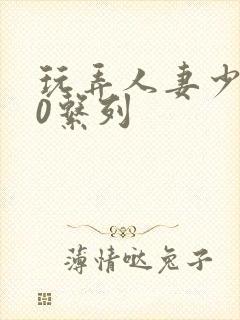 玩弄人妻少妇70系列