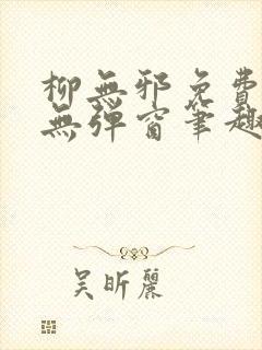 柳无邪免费阅读无弹窗笔趣阁封面