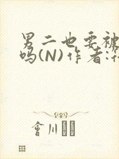 男二也要被爆炒吗(N)作者:筏喻