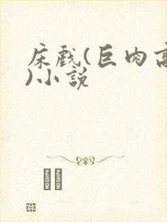 床戏(巨肉高h)小说