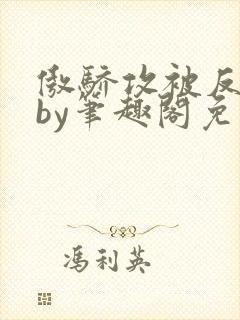 傲骄攻被反攻了by笔趣阁免费阅读