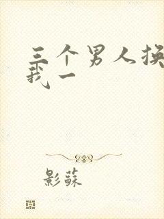 三个男人换着躁我一