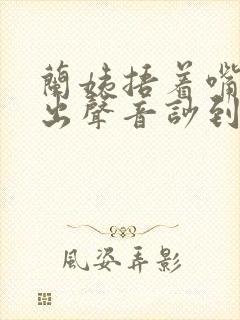 兰姨捂着嘴怕发出声音吵到