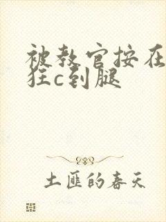 被教官按在寝室狂c到腿