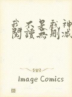 我不是戏神全文阅读无删减