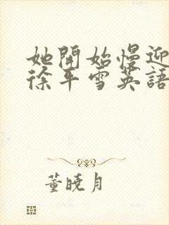 她开始慢迎迎合徐平雪英语