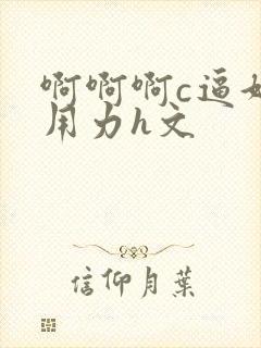 啊啊啊c逼好爽用力h文