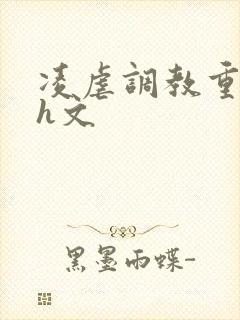 凌虐调教重口高h文